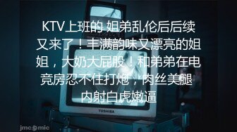 KTV上班的 姐弟乱伦后后续又来了！丰满韵味又漂亮的姐姐，大奶大屁股！和弟弟在电竞房忍不住打炮，肉丝美腿 内射白虎嫩逼