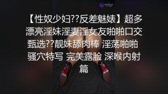 【性奴少妇??反差魅婊】超多漂亮淫妹淫妻淫女友啪啪口交甄选??靓妹舔肉棒 淫荡啪啪 骚穴特写 完美露脸 深喉内射篇