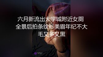 六月新流出大学城附近女厕 全景后拍条纹衫美眉年纪不大毛又多又黑