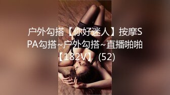 户外勾搭【你好迷人】按摩SPA勾搭~户外勾搭~直播啪啪【182V】 (52)