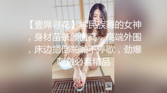 【壹屌寻花】学民族舞的女神，身材苗条颜值高，高端外围，床边摁倒啪啪不停歇，劲爆刺激必看精品