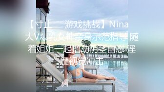 【寸止❤️游戏挑战】Nina✨ 大V爆乳女神亲身示范指导 随着姐姐一起撸动阴茎自慰 淫靡视觉冲击