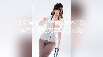  大奶美女吃鸡啪啪 身材不错 被各种姿势无套输出 内射