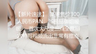 【新片速遞】  某阁售价300人民币PAN❤️S极品御姐暖暖❤️首次大尺度三点全露掰穴特写视频流出非常有撸点