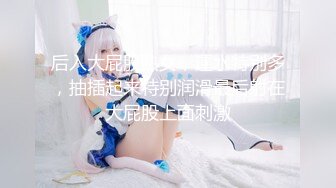 和漂亮高挑的妹子爱爱 女上+后入完整版 浪叫声此起彼伏