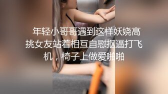   年轻小哥哥遇到这样妖娆高挑女友站着相互自慰抠逼打飞机，椅子上做爱啪啪