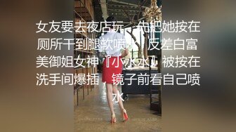 女友要去夜店玩，先把她按在厕所干到腿软喷水✿反差白富美御姐女神『小水水』被按在洗手间爆插，镜子前看自己喷水