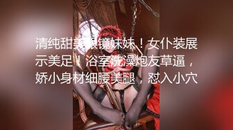 清纯甜美眼镜妹妹！女仆装展示美足！浴室洗澡炮友草逼，娇小身材细腰美腿，怼入小穴