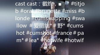 cast cast：截约，■ⱳ * #titjob #oral #brunette #miss #blonde #cumswapping #swallow ＃爱丽丝*＃野* #cumshot #cumshot #france＃pam*＃lea* #hotwife #hotwife #in