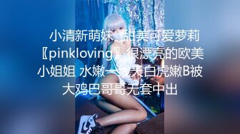 ✿小清新萌妹✿甜美可爱萝莉〖pinkloving〗很漂亮的欧美小姐姐 水嫩一线天白虎嫩B被大鸡巴哥哥无套中出