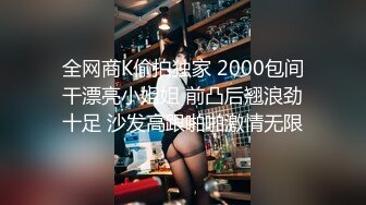 全网商K偷拍独家 2000包间干漂亮小姐姐 前凸后翘浪劲十足 沙发高跟啪啪激情无限