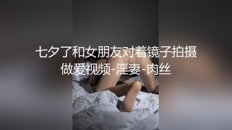 七夕了和女朋友对着镜子拍摄做爱视频-淫妻-肉丝