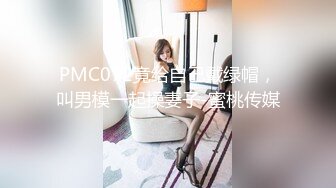 PMC072竟给自己戴绿帽，叫男模一起操妻子-蜜桃传媒