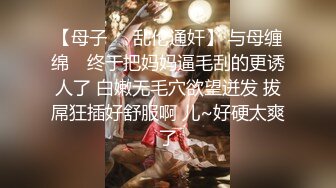 【极品淫乱性爱】丝袜高跟小姨子高颜值窈窕小姨子骑乘榨精 枪枪爆击宫口 火力输出媚颜娇吟 爽爆