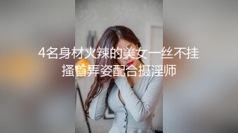 4名身材火辣的美女一丝不挂搔首弄姿配合摄淫师