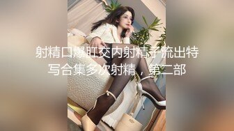 射精口爆肛交内射精子流出特写合集多次射精，第二部