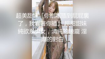 超美甜妹「你剛剛插到屁屁裏了，我看著你插」 超甜甜妹純欲系少女，清純的臉龐 淫蕩的對白