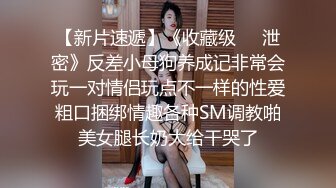 《稀缺资源高能预警》反差变态高颜大长腿资深腐女【S月月】超强花式圣水、黄金调教狗奴，全程无尿点，不喜勿下