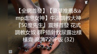 【全網首發】【豪華推薦&amp虐戀女神】牛逼調教大神『50度先生』震撼首發 花式調教女奴 群P插針飲尿露出樣樣齊 高清720P版 (32)