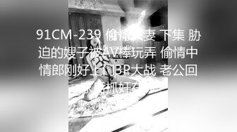 91CM-239 偷情人妻 下集 胁迫的嫂子被AV棒玩弄 偷情中情郎刚好上门3P大战 老公回家后抓奸在床