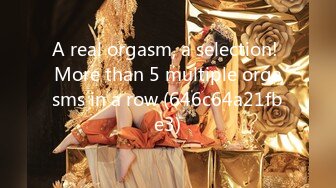 A real orgasm, a selection! More than 5 multiple orgasms in a row (646c64a21fbe3)