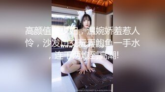 高颜值美少妇，温婉娇羞惹人怜，沙发口交玩弄鲍鱼一手水，连干两炮到高潮!