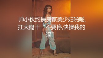  帅小伙约操良家美少妇啪啪,扛大腿干“不要停,快操我的逼”