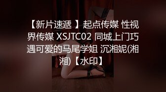 【新片速遞 】起点传媒 性视界传媒 XSJTC02 同城上门巧遇可爱的马尾学姐 沉湘妮(湘湘)【水印】