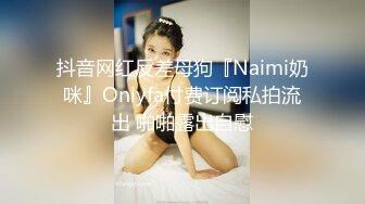 抖音网红反差母狗『Naimi奶咪』Onlyfa付费订阅私拍流出 啪啪露出自慰