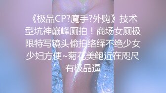 《极品CP?魔手?外购》技术型坑神巅峰厕拍！商场女厕极限特写镜头偸拍络绎不绝少女少妇方便~菊花美鲍近在咫尺有极品逼