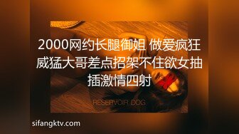 2000网约长腿御姐 做爱疯狂威猛大哥差点招架不住欲女抽插激情四射