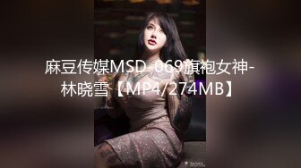 麻豆传媒MSD-069旗袍女神-林晓雪【MP4/274MB】