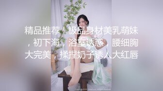 童颜巨乳新人妹妹！腰细胸大两个车灯！展示身材晃奶，漂亮闺蜜在旁边，张开双腿粉穴特写