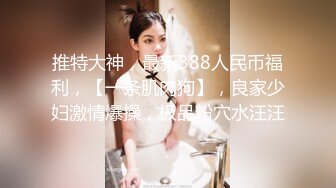 推特大神，最新388人民币福利，【一条肌肉狗】，良家少妇激情爆操，极品粉穴水汪汪