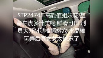 STP24745 高颜值姐妹花 互舔白虎多汁美鲍 鲜滑可口 刑具大开M腿棒插嫩穴 水晶棒玩弄后庭女女太快乐了