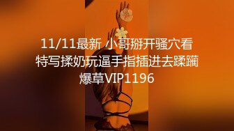 11/11最新 小哥掰开骚穴看特写揉奶玩逼手指插进去蹂躏爆草VIP1196