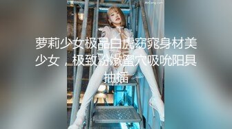 萝莉少女极品白虎窈窕身材美少女，极致粉嫩蜜穴吸吮阳具抽插