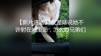 XX软件勾引直男无套体验,没逼操的直男好饥渴,看了翘臀受不了,半夜立马打车过来,中途摘套爽死了