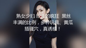  熟女少妇 欣儿的疯狂  黑丝丰满的比例，多种玩具、黄瓜插骚穴，真诱惑！