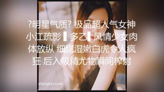 ?明星气质? 极品超人气女神小江疏影 ▌多乙▌风情少女肉体放纵 细腻湿嫩白虎令人疯狂 后入吸精尤物瞬间榨射