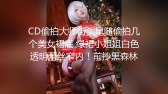 CD偷拍大师街头尾随偷拍几个美女裙底 绿裙小姐姐白色透明蕾丝窄内！前抄黑森林