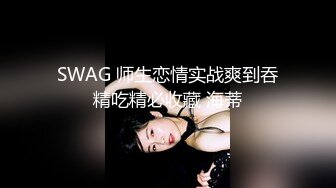 SWAG 师生恋情实战爽到吞精吃精必收藏 海蒂