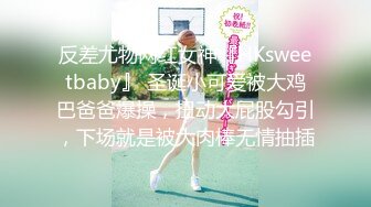 反差尤物网红女神『HKsweetbaby』 圣诞小可爱被大鸡巴爸爸爆操，扭动大屁股勾引，下场就是被大肉棒无情抽插