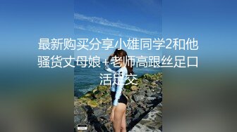 最新购买分享小雄同学2和他骚货丈母娘+老师高跟丝足口活足交