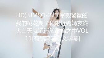 HD) UMSO-273 單親爸爸的我的桃花期？和附近媽媽友從大白天就沉迷於不倫之中VOL 11[有碼高清中文字幕]