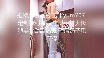 推特反差骚货 玉米yum707 定制福利裸舞 丰满身材大长腿美女劲歌热舞 骚逼奶子甩不停