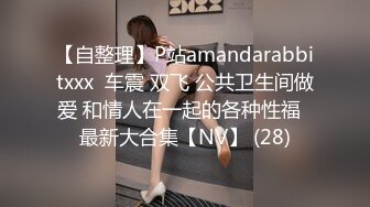 【自整理】P站amandarabbitxxx  车震 双飞 公共卫生间做爱 和情人在一起的各种性福  最新大合集【NV】 (28)