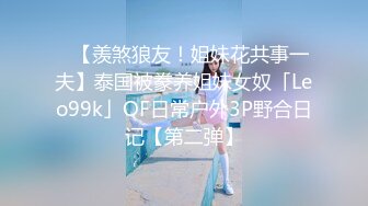 ✨【羡煞狼友！姐妹花共事一夫】泰国被豢养姐妹女奴「Leo99k」OF日常户外3P野合日记【第二弹】