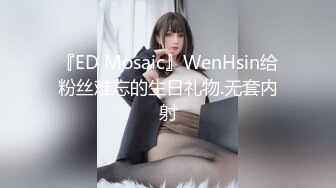 『ED Mosaic』WenHsin给粉丝难忘的生日礼物.无套内射