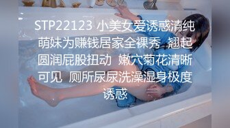 STP22123 小美女爱诱惑清纯萌妹为赚钱居家全裸秀  翘起圆润屁股扭动  嫩穴菊花清晰可见  厕所尿尿洗澡湿身极度诱惑